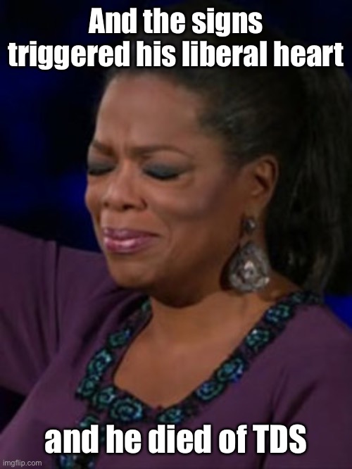 Emtional Oprah  | And the signs triggered his liberal heart and he died of TDS | image tagged in emtional oprah | made w/ Imgflip meme maker