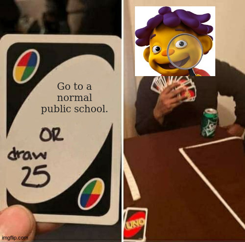 UNO Draw 25 Cards | Go to a normal public school. | image tagged in memes,uno draw 25 cards | made w/ Imgflip meme maker