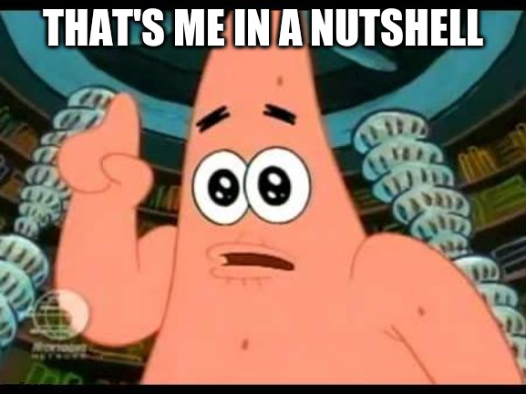 Patrick Says Meme | THAT'S ME IN A NUTSHELL | image tagged in memes,patrick says | made w/ Imgflip meme maker