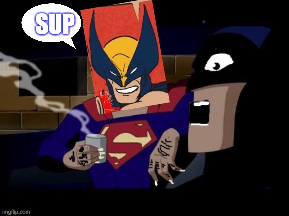 Sup | SUP | image tagged in memes,batman and superman,wolverine,oh no,safe | made w/ Imgflip meme maker