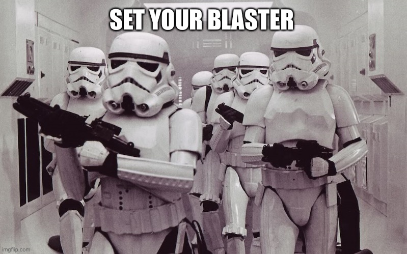 Storm troopers set your blaster! | SET YOUR BLASTER | image tagged in storm troopers set your blaster | made w/ Imgflip meme maker