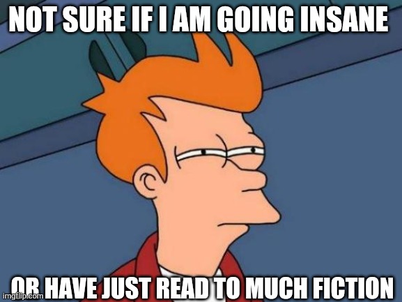 The Struggle Is Real | NOT SURE IF I AM GOING INSANE; OR HAVE JUST READ TO MUCH FICTION | image tagged in memes,futurama fry,the struggle is real,fiction,nerds,books | made w/ Imgflip meme maker