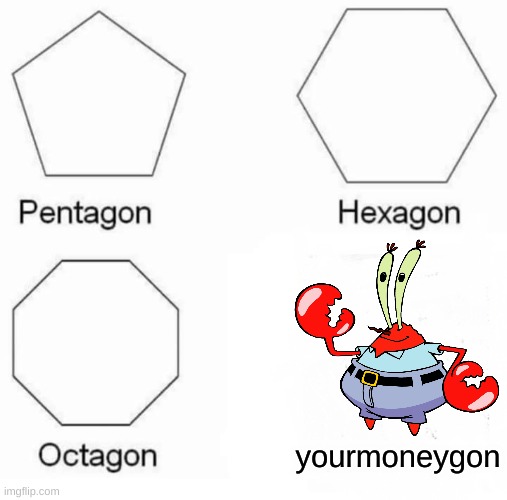 yourmoneygon | yourmoneygon | image tagged in memes,pentagon hexagon octagon | made w/ Imgflip meme maker