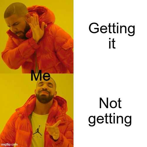 Drake Hotline Bling Meme | Getting it Not getting Me | image tagged in memes,drake hotline bling | made w/ Imgflip meme maker