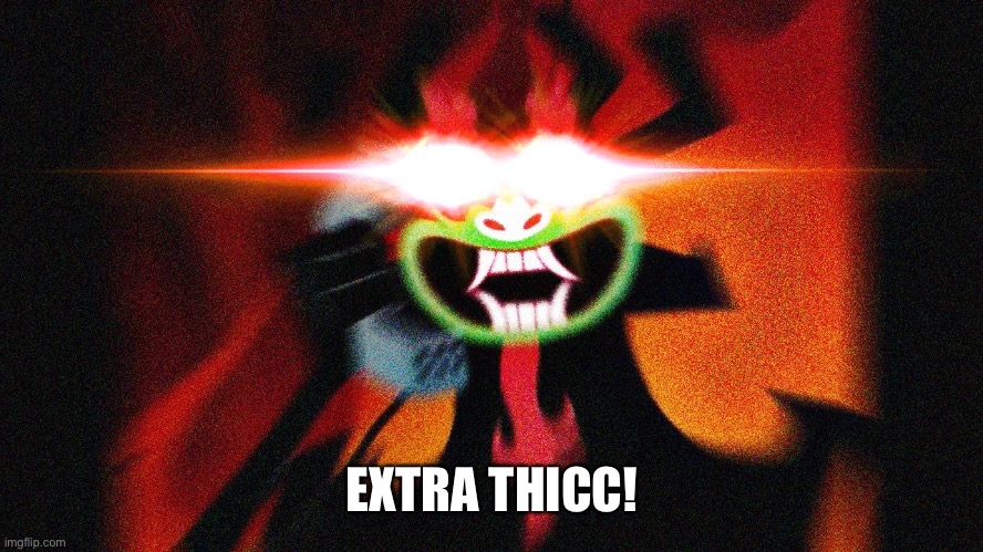 Aku Extra Thicc | EXTRA THICC! | image tagged in aku extra thicc | made w/ Imgflip meme maker