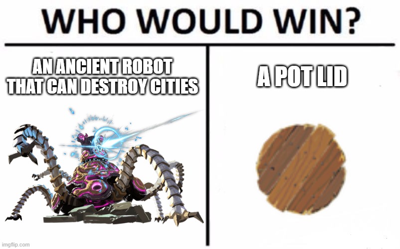 Who Would Win? Meme | AN ANCIENT ROBOT THAT CAN DESTROY CITIES A POT LID | image tagged in memes,who would win | made w/ Imgflip meme maker