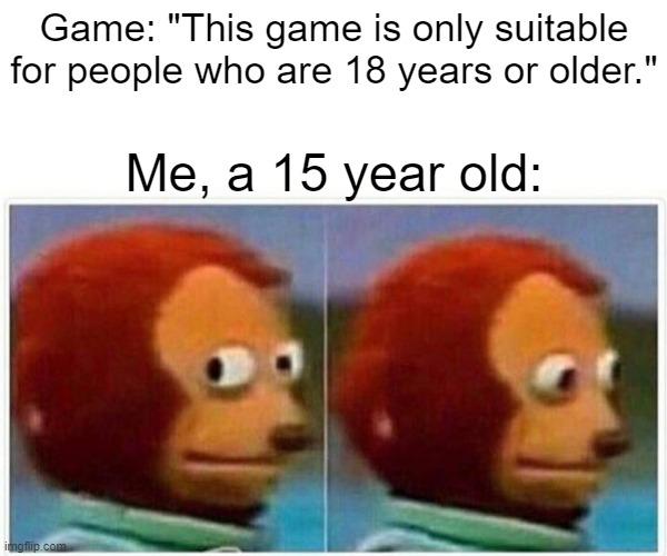 Monkey Puppet | Game: "This game is only suitable for people who are 18 years or older."; Me, a 15 year old: | image tagged in memes,monkey puppet | made w/ Imgflip meme maker