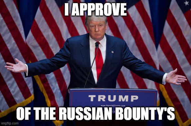 drump12222 | I APPROVE; OF THE RUSSIAN BOUNTY'S | image tagged in donald trump | made w/ Imgflip meme maker
