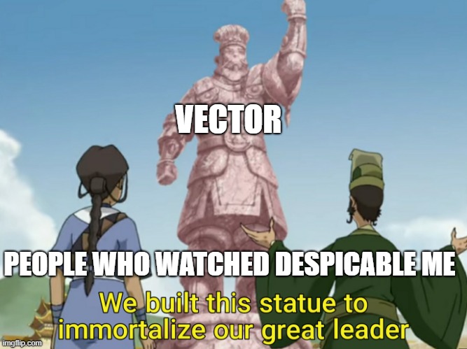 statue | VECTOR; PEOPLE WHO WATCHED DESPICABLE ME | image tagged in statue | made w/ Imgflip meme maker