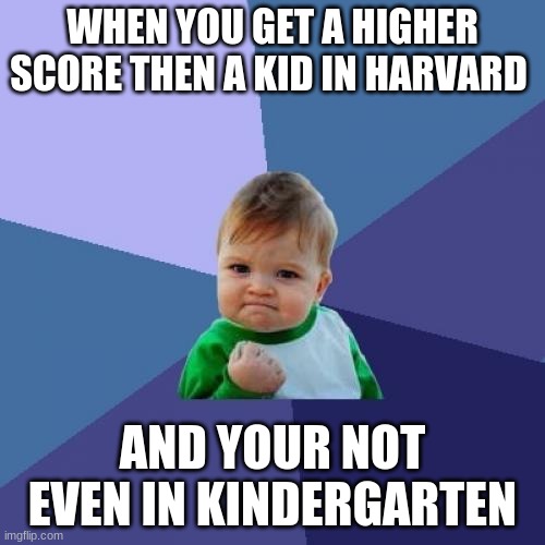 Success Kid Meme | WHEN YOU GET A HIGHER SCORE THEN A KID IN HARVARD; AND YOUR NOT EVEN IN KINDERGARTEN | image tagged in memes,success kid | made w/ Imgflip meme maker