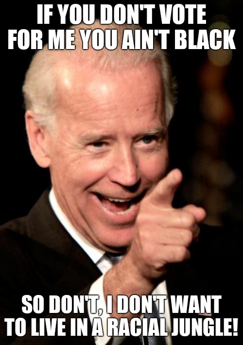 Smilin Biden Meme | IF YOU DON'T VOTE FOR ME YOU AIN'T BLACK SO DON'T, I DON'T WANT TO LIVE IN A RACIAL JUNGLE! | image tagged in memes,smilin biden | made w/ Imgflip meme maker
