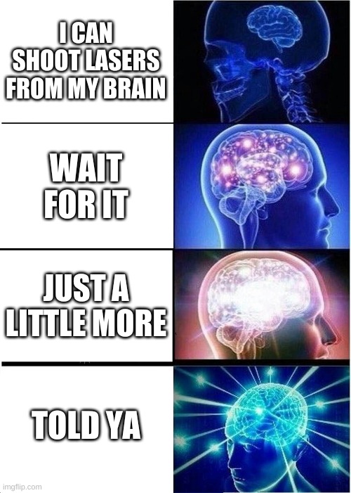 Brain | I CAN SHOOT LASERS FROM MY BRAIN; WAIT FOR IT; JUST A LITTLE MORE; TOLD YA | image tagged in memes,expanding brain | made w/ Imgflip meme maker