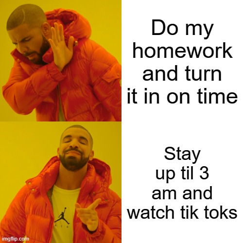 Drake Hotline Bling | Do my homework and turn it in on time; Stay up til 3 am and watch tik toks | image tagged in memes,drake hotline bling | made w/ Imgflip meme maker