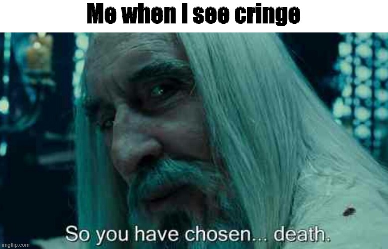 so you have chosen death | Me when I see cringe | image tagged in so you have chosen death,memes,dank memes,funny,fun,funny memes | made w/ Imgflip meme maker