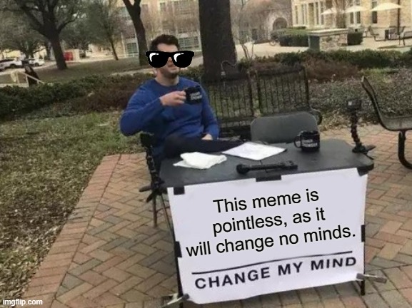 Change My Mind Meme | This meme is pointless, as it will change no minds. | image tagged in memes,change my mind | made w/ Imgflip meme maker