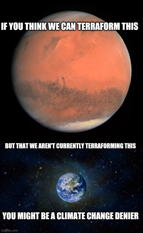 "...soon the whole planet was terraformed!" - Turanga Leela | IF YOU THINK WE CAN TERRAFORM THIS; BUT THAT WE AREN'T CURRENTLY TERRAFORMING THIS; YOU MIGHT BE A CLIMATE CHANGE DENIER | image tagged in planet earth from space | made w/ Imgflip meme maker