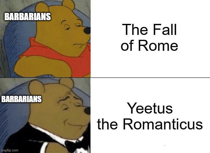 Tuxedo Winnie The Pooh Meme | The Fall of Rome; BARBARIANS; Yeetus the Romanticus; BARBARIANS | image tagged in memes,tuxedo winnie the pooh | made w/ Imgflip meme maker