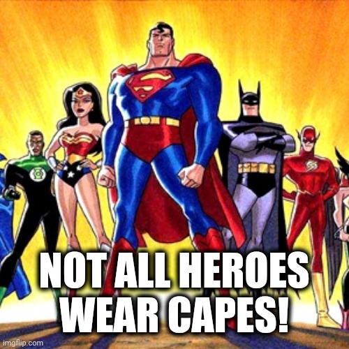 Super heroes | NOT ALL HEROES WEAR CAPES! | image tagged in super heroes | made w/ Imgflip meme maker