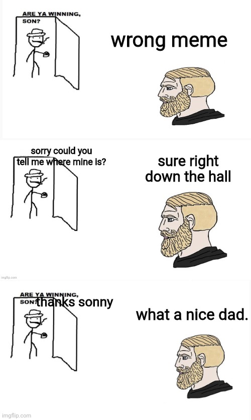 wholesome meme | wrong meme; sorry could you tell me where mine is? sure right down the hall; thanks sonny; what a nice dad. | image tagged in are ya winning son,durr,chad | made w/ Imgflip meme maker