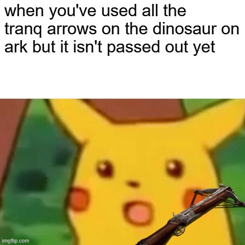 Surprised Pikachu | when you've used all the tranq arrows on the dinosaur on ark but it isn't passed out yet | image tagged in memes,surprised pikachu | made w/ Imgflip meme maker