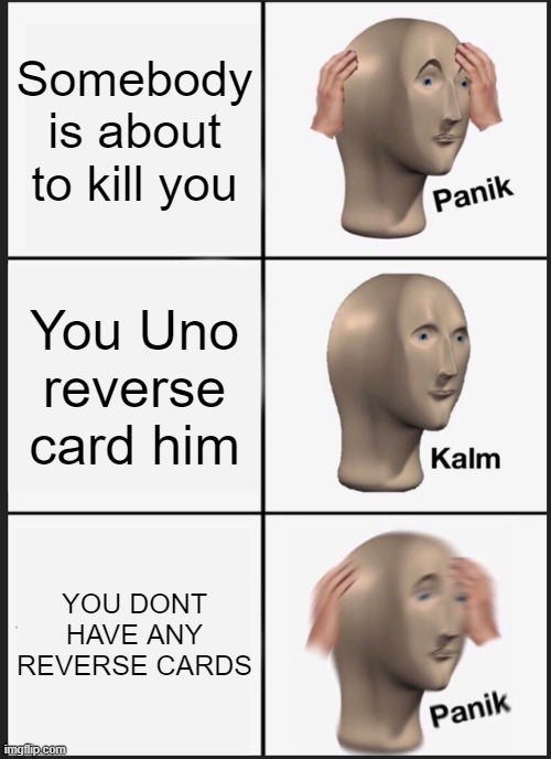 panik kalm panik | Somebody is about to kill you; You Uno reverse card him; YOU DONT HAVE ANY REVERSE CARDS | image tagged in memes,panik kalm panik | made w/ Imgflip meme maker