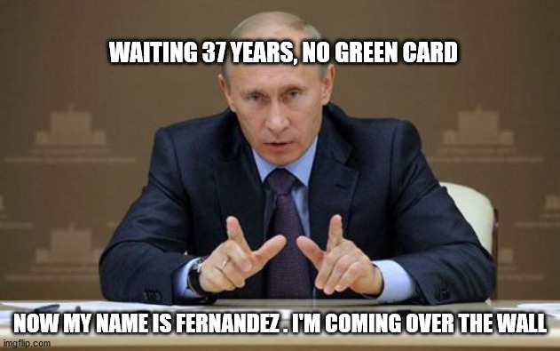 Vladimir Putin Meme | WAITING 37 YEARS, NO GREEN CARD; NOW MY NAME IS FERNANDEZ . I'M COMING OVER THE WALL | image tagged in memes,vladimir putin | made w/ Imgflip meme maker