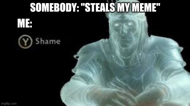 ShAmE oN yOu!!!!! | SOMEBODY: "STEALS MY MEME"; ME: | image tagged in memes,y to shame | made w/ Imgflip meme maker