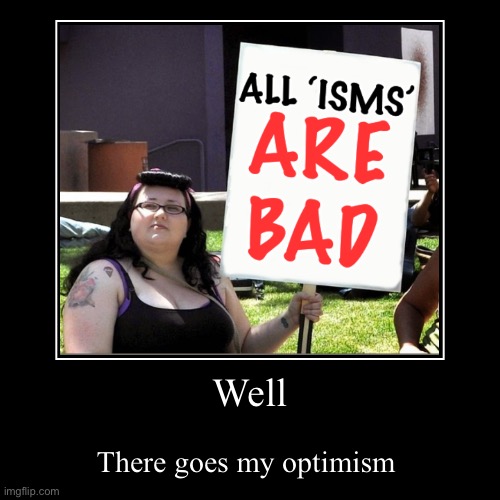 Fascism .. sexism .. racism .. capitalism ... | image tagged in funny,demotivationals,racism,sexism,blah blah blah,optimism | made w/ Imgflip demotivational maker