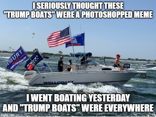 Trump Navy | I SERIOUSLY THOUGHT THESE "TRUMP BOATS" WERE A PHOTOSHOPPED MEME; I WENT BOATING YESTERDAY AND "TRUMP BOATS" WERE EVERYWHERE | image tagged in trump navy | made w/ Imgflip meme maker