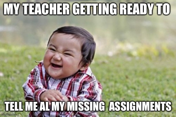 Boi | MY TEACHER GETTING READY TO; TELL ME AL MY MISSING  ASSIGNMENTS | image tagged in memes,evil toddler | made w/ Imgflip meme maker