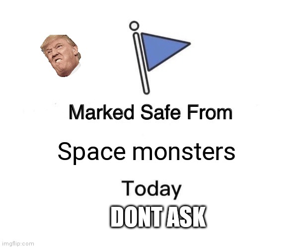 No there attacking again | Space monsters; DONT ASK | image tagged in memes,marked safe from | made w/ Imgflip meme maker