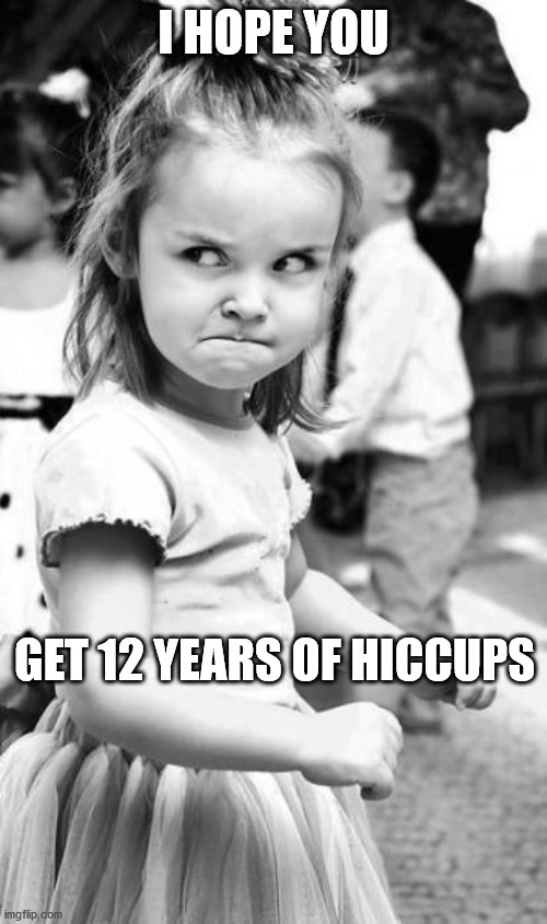 Angry Toddler | I HOPE YOU; GET 12 YEARS OF HICCUPS | image tagged in memes,angry toddler | made w/ Imgflip meme maker