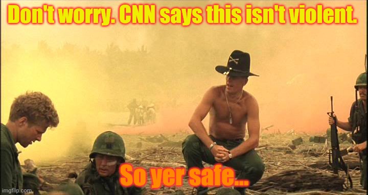 Apocalypse Now napalm | Don't worry. CNN says this isn't violent. So yer safe... | image tagged in apocalypse now napalm | made w/ Imgflip meme maker