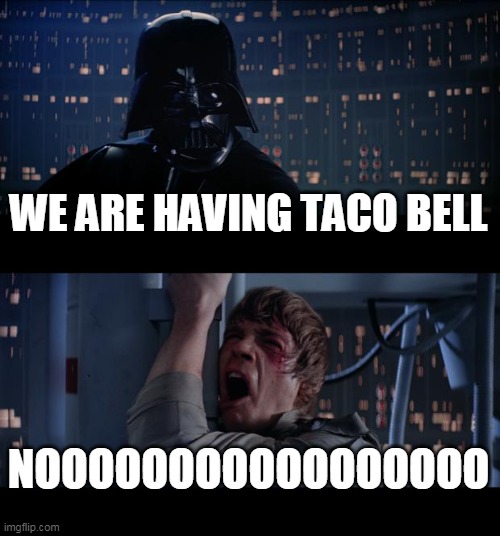 Star Wars No | WE ARE HAVING TACO BELL; NOOOOOOOOOOOOOOOOO | image tagged in memes,star wars no | made w/ Imgflip meme maker
