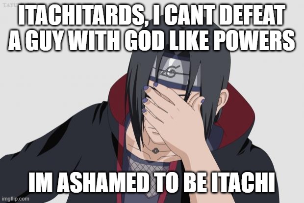Itachi Facepalm | ITACHITARDS, I CANT DEFEAT A GUY WITH GOD LIKE POWERS; IM ASHAMED TO BE ITACHI | image tagged in itachi facepalm,anime,naruto | made w/ Imgflip meme maker