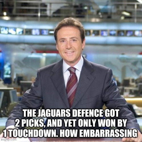 Matias Prats | THE JAGUARS DEFENCE GOT 2 PICKS, AND YET ONLY WON BY 1 TOUCHDOWN. HOW EMBARRASSING | image tagged in matias prats | made w/ Imgflip meme maker