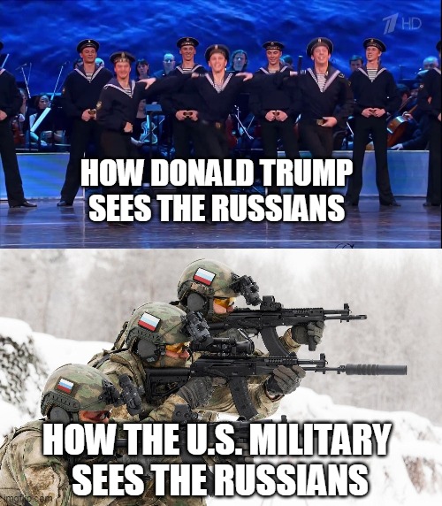 Trump Loves Russians | HOW DONALD TRUMP SEES THE RUSSIANS; HOW THE U.S. MILITARY 
SEES THE RUSSIANS | image tagged in russian,donald trump | made w/ Imgflip meme maker
