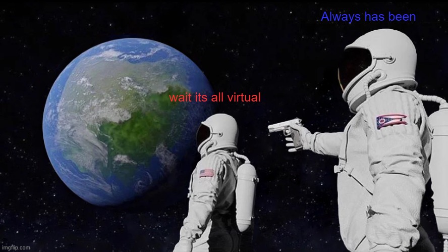 Always Has Been | Always has been; wait its all virtual | image tagged in always has been | made w/ Imgflip meme maker