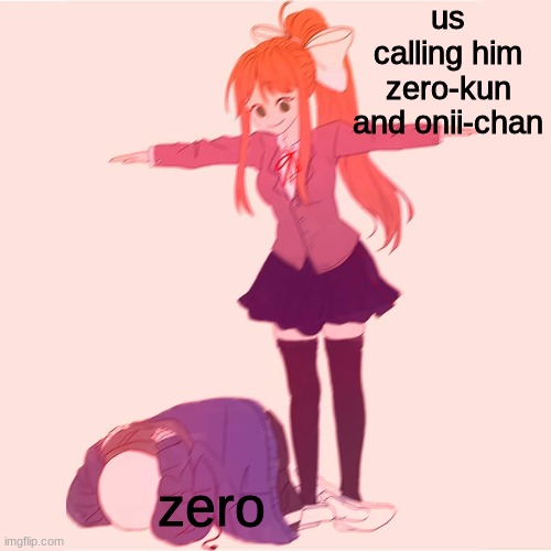 Monika t-posing on Sans | us calling him zero-kun and onii-chan; zero | image tagged in monika t-posing on sans | made w/ Imgflip meme maker