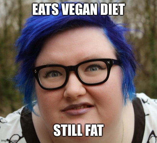 Sjw much? | EATS VEGAN DIET; STILL FAT | image tagged in blue haired sjw,vegan,sjw,funny | made w/ Imgflip meme maker