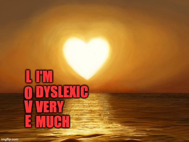 I'n o.k. att spelling | L; I'M 
DYSLEXIC
VERY
MUCH; O; V; E | image tagged in love | made w/ Imgflip meme maker