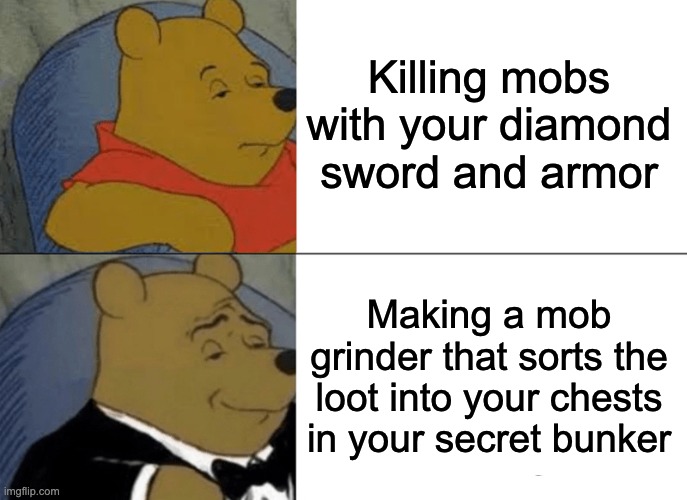 Tuxedo Winnie The Pooh Meme | Killing mobs with your diamond sword and armor; Making a mob grinder that sorts the loot into your chests in your secret bunker | image tagged in memes,tuxedo winnie the pooh | made w/ Imgflip meme maker