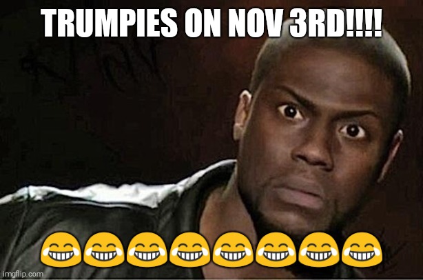 Kevin Hart | TRUMPIES ON NOV 3RD!!!! 😂😂😂😂😂😂😂😂 | image tagged in memes,kevin hart,donald trump | made w/ Imgflip meme maker