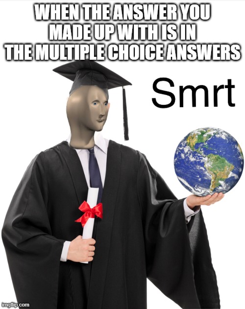 I started online school OK? | WHEN THE ANSWER YOU MADE UP WITH IS IN THE MULTIPLE CHOICE ANSWERS | image tagged in meme man smart,question,smrt,meme,mememaker200tm | made w/ Imgflip meme maker