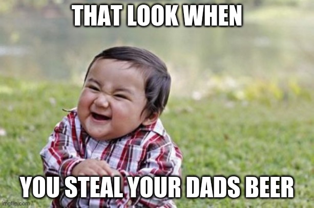 Evil Toddler Meme | THAT LOOK WHEN; YOU STEAL YOUR DADS BEER | image tagged in memes,evil toddler | made w/ Imgflip meme maker