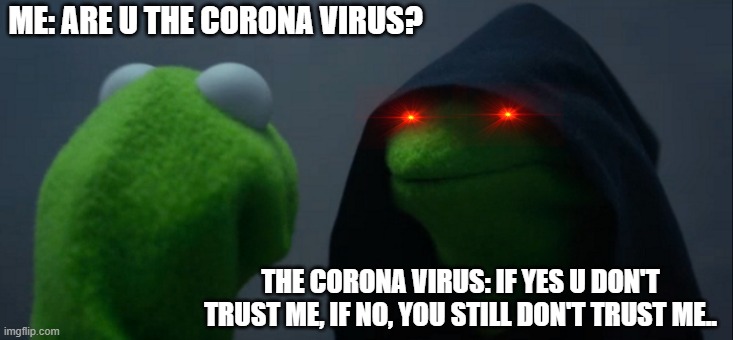 kermitt | ME: ARE U THE CORONA VIRUS? THE CORONA VIRUS: IF YES U DON'T TRUST ME, IF NO, YOU STILL DON'T TRUST ME.. | image tagged in memes,evil kermit | made w/ Imgflip meme maker