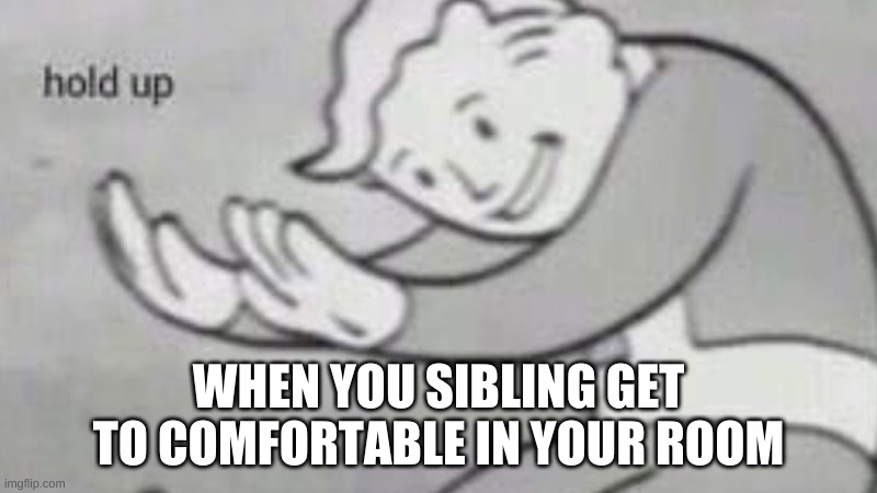 WHEN YOU SIBLING GET TO COMFORTABLE IN YOUR ROOM | image tagged in funny | made w/ Imgflip meme maker