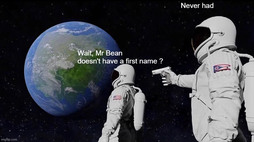 Always Has Been Meme | Never had; Wait, Mr Bean doesn't have a first name ? | image tagged in always has been | made w/ Imgflip meme maker