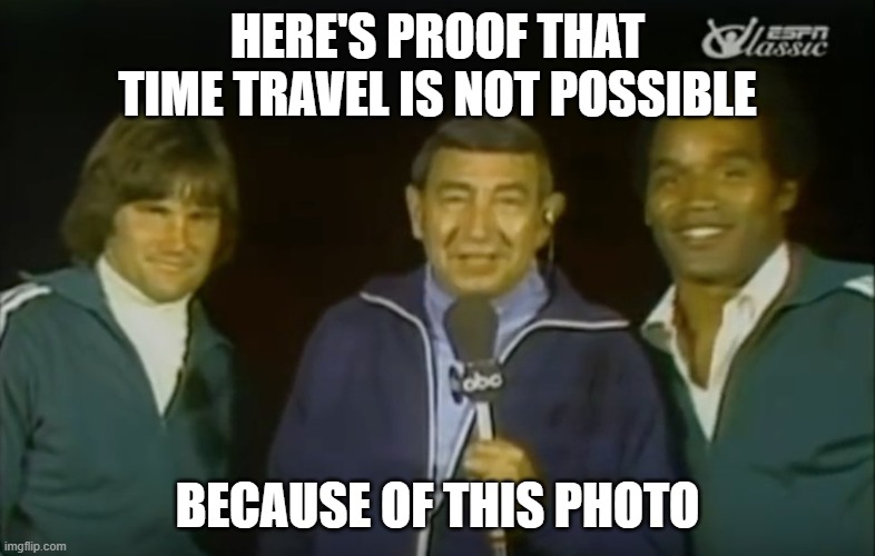 Howard Cosell interviews Bruce Jenner and OJ Simpson | HERE'S PROOF THAT TIME TRAVEL IS NOT POSSIBLE; BECAUSE OF THIS PHOTO | image tagged in howard cosell interviews bruce jenner and oj simpson | made w/ Imgflip meme maker