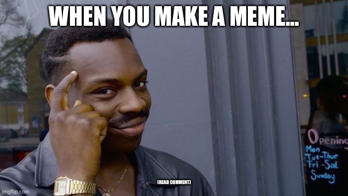 Read my comment | WHEN YOU MAKE A MEME... (READ COMMENT) | image tagged in memes,roll safe think about it,funny,big brain | made w/ Imgflip meme maker
